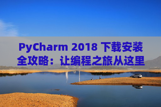 PyCharm 2018 下载安装全攻略：让编程之旅从这里开始