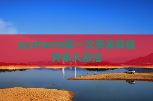 pycharm第一次安装教程并永久激活